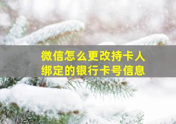 微信怎么更改持卡人绑定的银行卡号信息