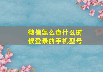 微信怎么查什么时候登录的手机型号