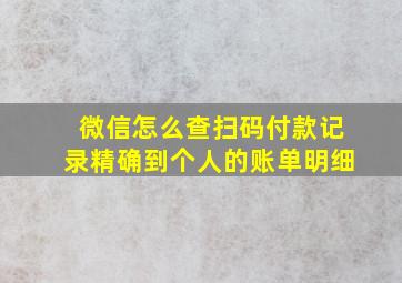 微信怎么查扫码付款记录精确到个人的账单明细