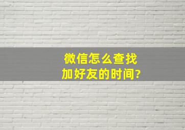 微信怎么查找加好友的时间?