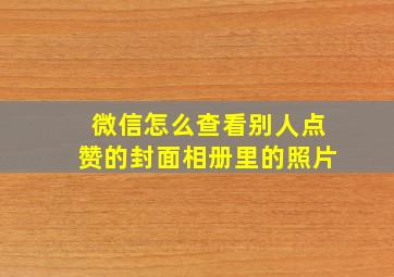 微信怎么查看别人点赞的封面相册里的照片