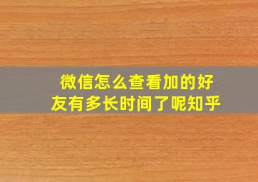 微信怎么查看加的好友有多长时间了呢知乎