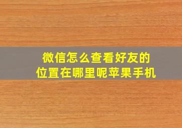 微信怎么查看好友的位置在哪里呢苹果手机