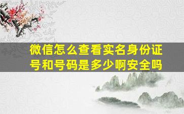 微信怎么查看实名身份证号和号码是多少啊安全吗