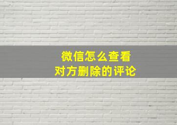 微信怎么查看对方删除的评论