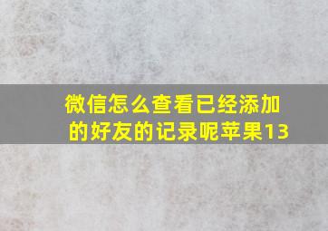 微信怎么查看已经添加的好友的记录呢苹果13