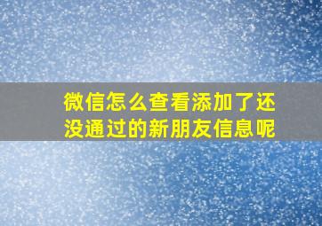 微信怎么查看添加了还没通过的新朋友信息呢