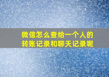 微信怎么查给一个人的转账记录和聊天记录呢