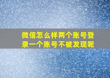 微信怎么样两个账号登录一个账号不被发现呢