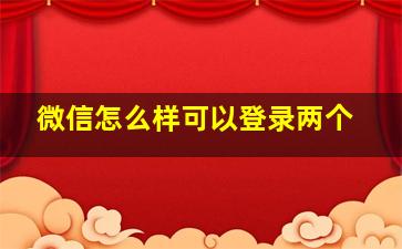 微信怎么样可以登录两个