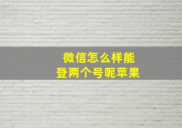 微信怎么样能登两个号呢苹果