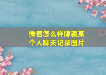 微信怎么样隐藏某个人聊天记录图片