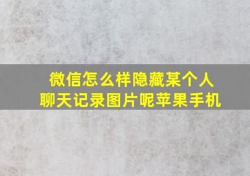 微信怎么样隐藏某个人聊天记录图片呢苹果手机