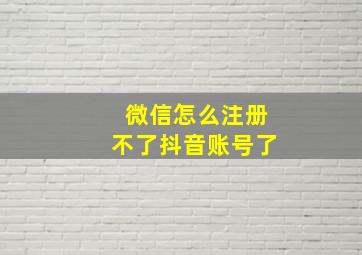 微信怎么注册不了抖音账号了