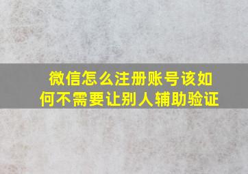 微信怎么注册账号该如何不需要让别人辅助验证