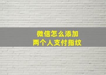 微信怎么添加两个人支付指纹