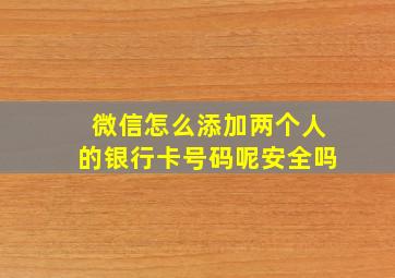 微信怎么添加两个人的银行卡号码呢安全吗