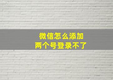 微信怎么添加两个号登录不了