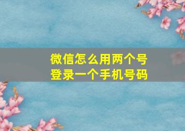 微信怎么用两个号登录一个手机号码