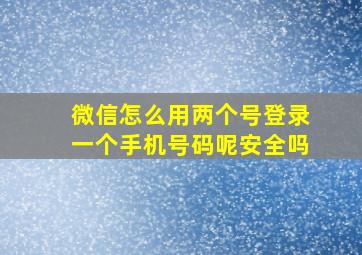 微信怎么用两个号登录一个手机号码呢安全吗