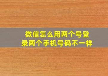 微信怎么用两个号登录两个手机号码不一样