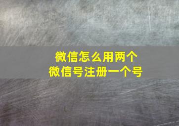 微信怎么用两个微信号注册一个号