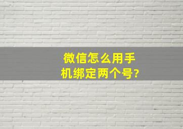 微信怎么用手机绑定两个号?