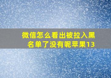 微信怎么看出被拉入黑名单了没有呢苹果13