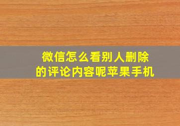 微信怎么看别人删除的评论内容呢苹果手机