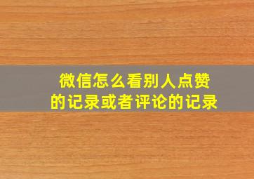 微信怎么看别人点赞的记录或者评论的记录