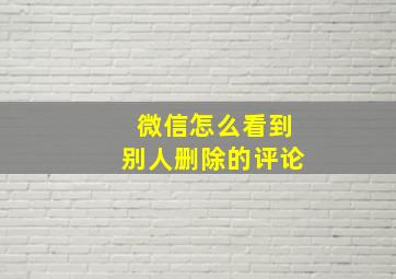 微信怎么看到别人删除的评论