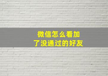 微信怎么看加了没通过的好友