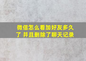 微信怎么看加好友多久了 并且删除了聊天记录