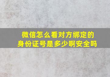 微信怎么看对方绑定的身份证号是多少啊安全吗