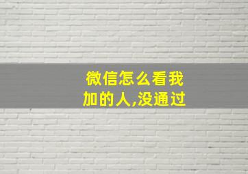 微信怎么看我加的人,没通过