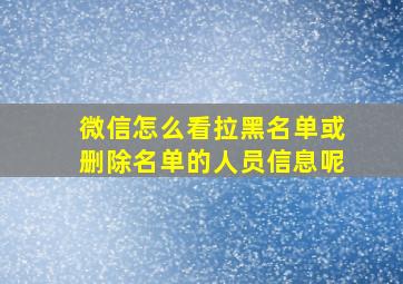 微信怎么看拉黑名单或删除名单的人员信息呢