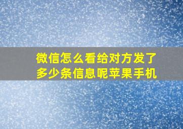 微信怎么看给对方发了多少条信息呢苹果手机