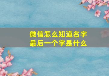 微信怎么知道名字最后一个字是什么