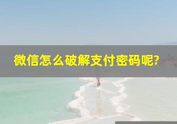 微信怎么破解支付密码呢?