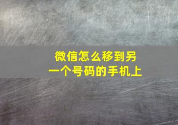 微信怎么移到另一个号码的手机上