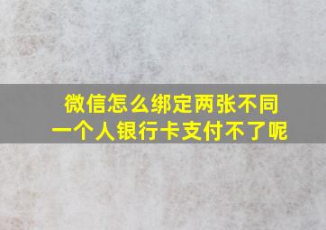 微信怎么绑定两张不同一个人银行卡支付不了呢