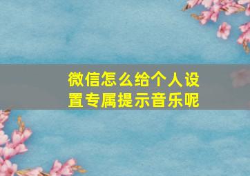 微信怎么给个人设置专属提示音乐呢