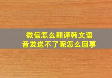 微信怎么翻译韩文语音发送不了呢怎么回事