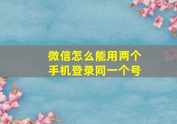 微信怎么能用两个手机登录同一个号