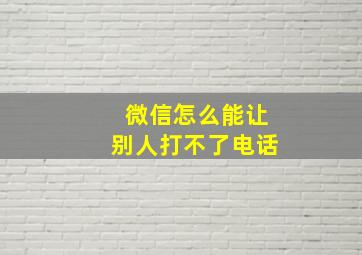 微信怎么能让别人打不了电话