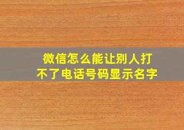 微信怎么能让别人打不了电话号码显示名字