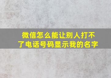 微信怎么能让别人打不了电话号码显示我的名字