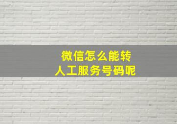 微信怎么能转人工服务号码呢