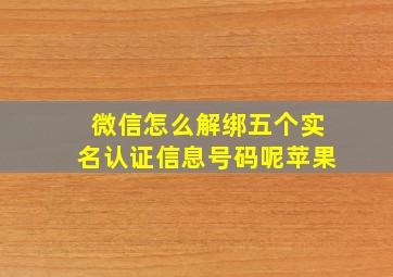 微信怎么解绑五个实名认证信息号码呢苹果