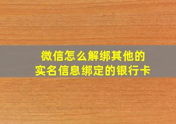 微信怎么解绑其他的实名信息绑定的银行卡